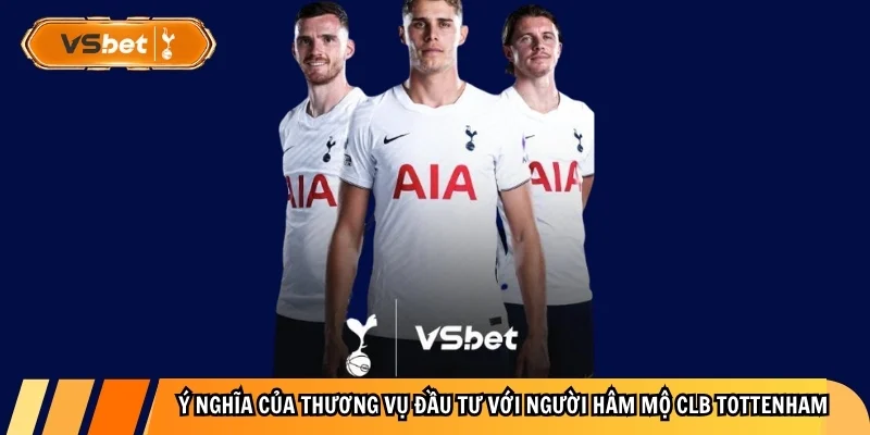 &Yacute; ngh?a c?a th??ng v? ??u t? v?i ng??i h&acirc;m m? CLB Tottenham